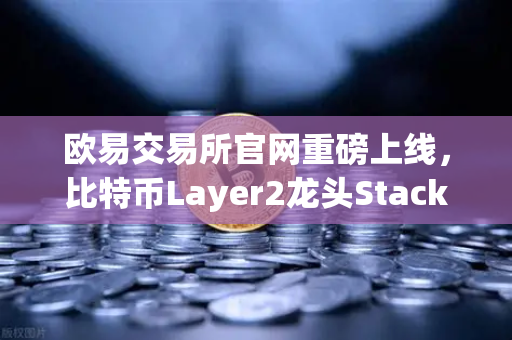 欧易交易所官网重磅上线,比特币Layer2龙头Stacks(STX)开启质押挖矿,重塑加密生态新格局-第1张图片-欧易交易所 欧易交易所官网重磅上线,比特币Layer2龙头Stacks(STX)开启质押挖矿,重塑加密生态新格局-第1张图片-欧易交易所