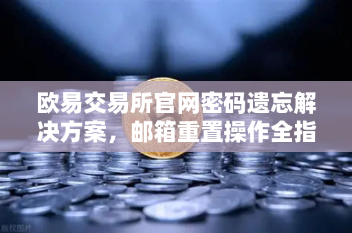 欧易交易所官网密码遗忘解决方案,邮箱重置操作全指南-第1张图片-欧易交易所 欧易交易所官网密码遗忘解决方案,邮箱重置操作全指南-第1张图片-欧易交易所