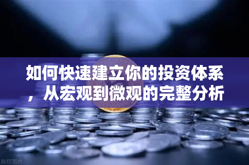 如何快速建立你的投资体系,从宏观到微观的完整分析框架-第1张图片-欧易交易所 如何快速建立你的投资体系,从宏观到微观的完整分析框架-第1张图片-欧易交易所