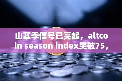 山寨季信号已亮起,altcoin season index突破75,全面牛市正式开启?全面山寨季即将来临!-第1张图片-欧易交易所 山寨季信号已亮起,altcoin season index突破75,全面牛市正式开启?全面山寨季即将来临!-第1张图片-欧易交易所