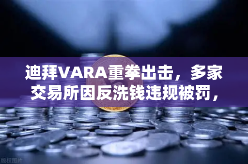 迪拜VARA重拳出击,多家交易所因反洗钱违规被罚,合规警钟为谁而鸣?-第1张图片-欧易交易所 迪拜VARA重拳出击,多家交易所因反洗钱违规被罚,合规警钟为谁而鸣?-第1张图片-欧易交易所