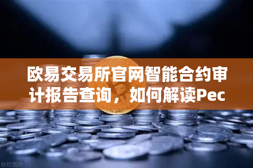 欧易交易所官网智能合约审计报告查询,如何解读PeckShield审计报告中的风险等级?-第1张图片-欧易交易所 欧易交易所官网智能合约审计报告查询,如何解读PeckShield审计报告中的风险等级?-第1张图片-欧易交易所