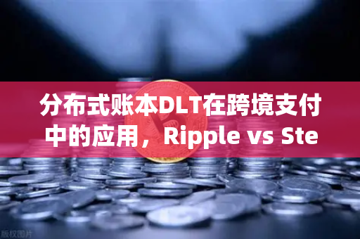 分布式账本DLT在跨境支付中的应用,Ripple vs Stellar—区块链技术如何重塑全球金融生态-第1张图片-欧易交易所 分布式账本DLT在跨境支付中的应用,Ripple vs Stellar—区块链技术如何重塑全球金融生态-第1张图片-欧易交易所
