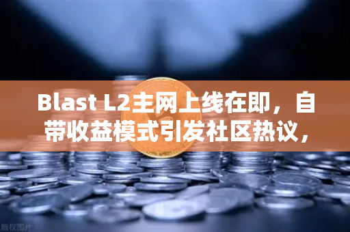 Blast L2主网上线在即,自带收益模式引发社区热议,欧易交易所深度解析-第1张图片-欧易交易所 Blast L2主网上线在即,自带收益模式引发社区热议,欧易交易所深度解析-第1张图片-欧易交易所