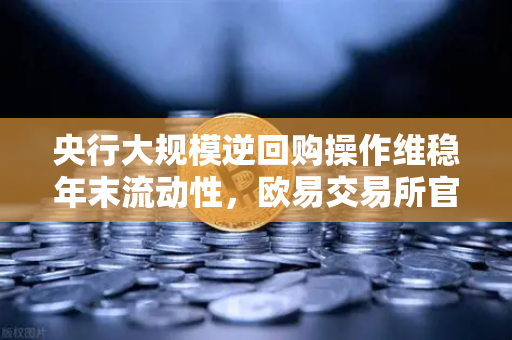 央行大规模逆回购操作维稳年末流动性,欧易交易所官网解读市场脉动-第1张图片-欧易交易所 央行大规模逆回购操作维稳年末流动性,欧易交易所官网解读市场脉动-第1张图片-欧易交易所