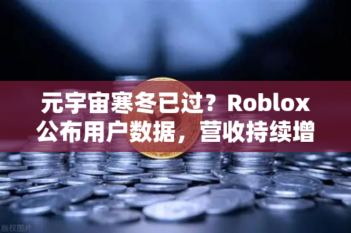 元宇宙寒冬已过?Roblox公布用户数据,营收持续增长,行业复苏信号显现-第1张图片-欧易交易所 元宇宙寒冬已过?Roblox公布用户数据,营收持续增长,行业复苏信号显现-第1张图片-欧易交易所