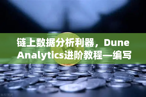 链上数据分析利器,Dune Analytics进阶教程—编写高效SQL查询-第1张图片-欧易交易所 链上数据分析利器,Dune Analytics进阶教程—编写高效SQL查询-第1张图片-欧易交易所