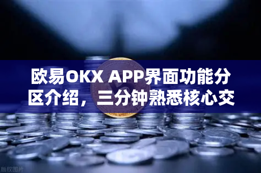 欧易OKX APP界面功能分区介绍，三分钟熟悉核心交易板块