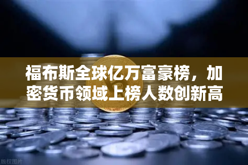 福布斯全球亿万富豪榜,加密货币领域上榜人数创新高,行业影响力持续攀升-第1张图片-欧易交易所 福布斯全球亿万富豪榜,加密货币领域上榜人数创新高,行业影响力持续攀升-第1张图片-欧易交易所
