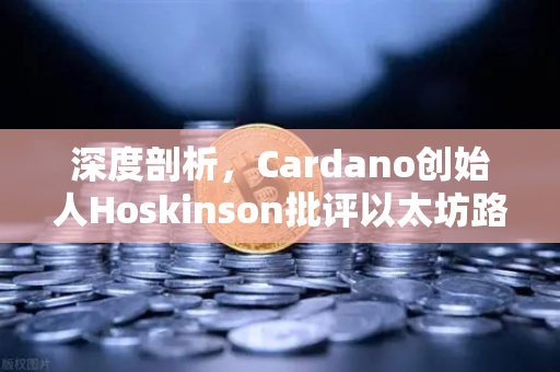 深度剖析,Cardano创始人Hoskinson批评以太坊路线图缺乏创新,区块链行业何去何从?-第1张图片-欧易交易所 深度剖析,Cardano创始人Hoskinson批评以太坊路线图缺乏创新,区块链行业何去何从?-第1张图片-欧易交易所