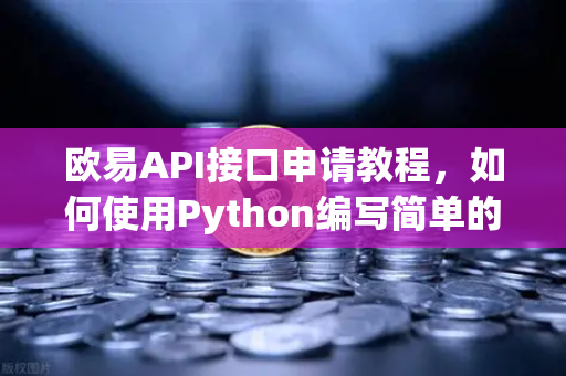 欧易API接口申请教程,如何使用Python编写简单的交易脚本?-第1张图片-欧易交易所 欧易API接口申请教程,如何使用Python编写简单的交易脚本?-第1张图片-欧易交易所