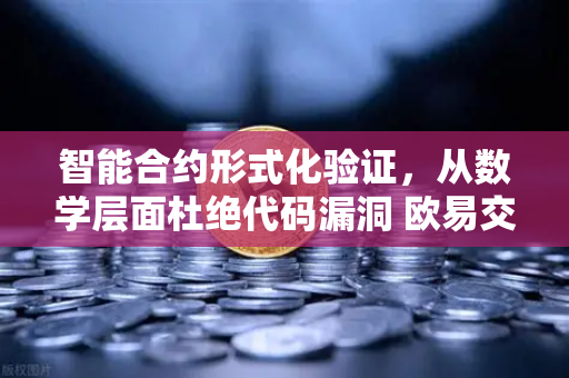 智能合约形式化验证,从数学层面杜绝代码漏洞 欧易交易所官网的安全基石-第1张图片-欧易交易所 智能合约形式化验证,从数学层面杜绝代码漏洞 欧易交易所官网的安全基石-第1张图片-欧易交易所