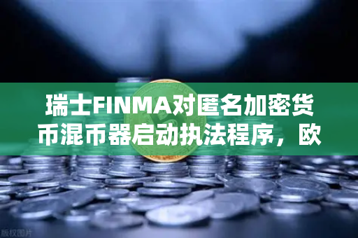 瑞士FINMA对匿名加密货币混币器启动执法程序,欧易交易所官网合规启示录-第1张图片-欧易交易所 瑞士FINMA对匿名加密货币混币器启动执法程序,欧易交易所官网合规启示录-第1张图片-欧易交易所