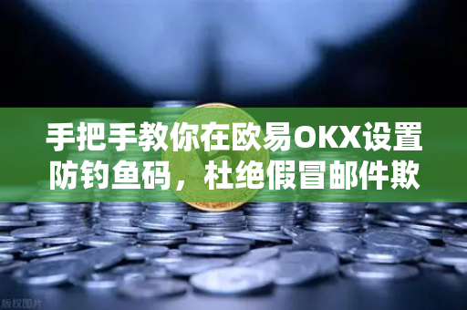手把手教你在欧易OKX设置防钓鱼码，杜绝假冒邮件欺诈