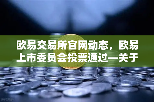 欧易交易所官网动态,欧易上市委员会投票通过—关于下架部分低流动性老币的深度解析-第1张图片-欧易交易所 欧易交易所官网动态,欧易上市委员会投票通过—关于下架部分低流动性老币的深度解析-第1张图片-欧易交易所