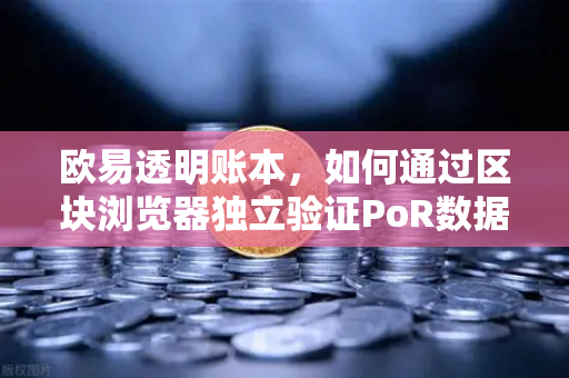 欧易透明账本,如何通过区块浏览器独立验证PoR数据?-第1张图片-欧易交易所 欧易透明账本,如何通过区块浏览器独立验证PoR数据?-第1张图片-欧易交易所