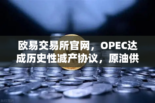 欧易交易所官网,OPEC达成历史性减产协议,原油供应将进一步收紧-第1张图片-欧易交易所 欧易交易所官网,OPEC达成历史性减产协议,原油供应将进一步收紧-第1张图片-欧易交易所