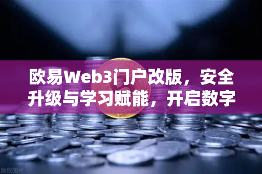 欧易Web3门户改版，安全升级与学习赋能，开启数字资产新篇章-第1张图片-欧易交易所