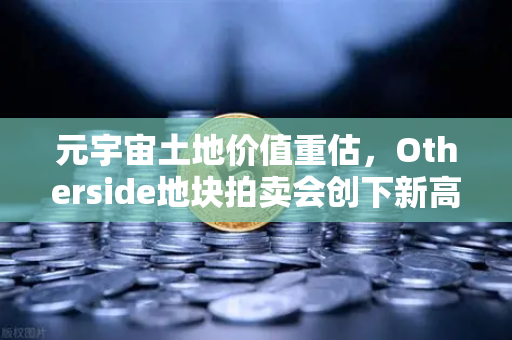 元宇宙土地价值重估,Otherside地块拍卖会创下新高—从虚拟地产到数字资产的财富密码-第1张图片-欧易交易所 元宇宙土地价值重估,Otherside地块拍卖会创下新高—从虚拟地产到数字资产的财富密码-第1张图片-欧易交易所