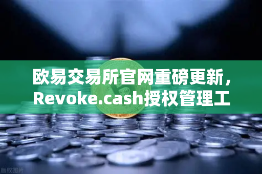 欧易交易所官网重磅更新，Revoke.cash授权管理工具正式集成进Web3钱包，安全防护再升级-第1张图片-欧易交易所