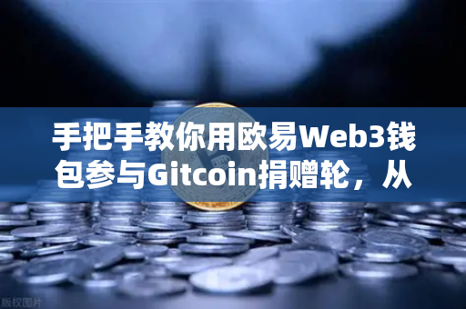手把手教你用欧易Web3钱包参与Gitcoin捐赠轮,从注册到捐赠全流程指南-第1张图片-欧易交易所 手把手教你用欧易Web3钱包参与Gitcoin捐赠轮,从注册到捐赠全流程指南-第1张图片-欧易交易所