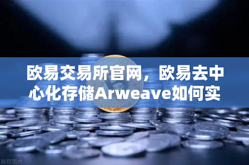 欧易交易所官网,欧易去中心化存储Arweave如何实现永久存储成本降低与档案级应用激增-第1张图片-欧易交易所 欧易交易所官网,欧易去中心化存储Arweave如何实现永久存储成本降低与档案级应用激增-第1张图片-欧易交易所
