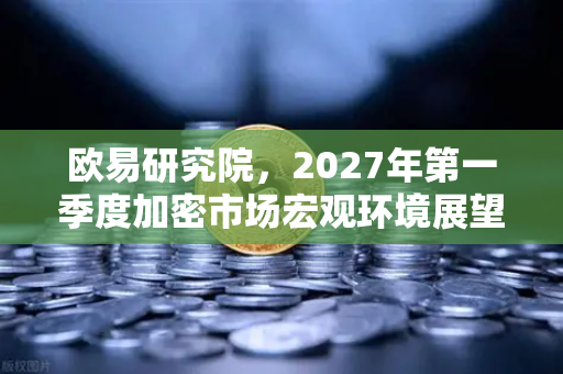 欧易研究院,2027年第一季度加密市场宏观环境展望-第1张图片-欧易交易所 欧易研究院,2027年第一季度加密市场宏观环境展望-第1张图片-欧易交易所
