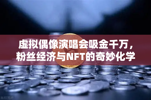 虚拟偶像演唱会吸金千万,粉丝经济与NFT的奇妙化学反应-第1张图片-欧易交易所 虚拟偶像演唱会吸金千万,粉丝经济与NFT的奇妙化学反应-第1张图片-欧易交易所