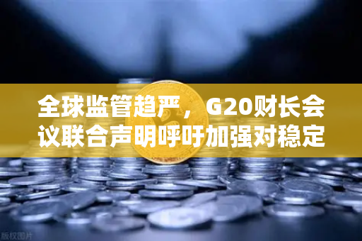全球监管趋严,G20财长会议联合声明呼吁加强对稳定币发行方的监管-第1张图片-欧易交易所 全球监管趋严,G20财长会议联合声明呼吁加强对稳定币发行方的监管-第1张图片-欧易交易所