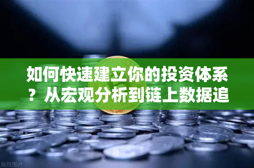 如何快速建立你的投资体系?从宏观分析到链上数据追踪-第1张图片-欧易交易所 如何快速建立你的投资体系?从宏观分析到链上数据追踪-第1张图片-欧易交易所