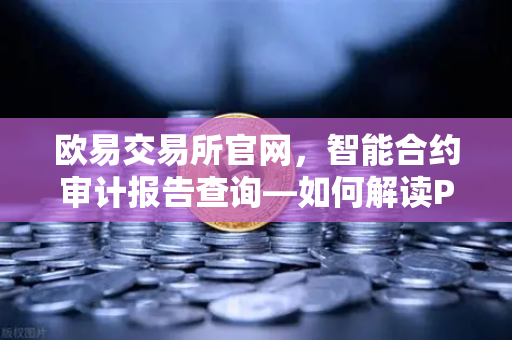欧易交易所官网,智能合约审计报告查询—如何解读PeckShield审计报告中的风险等级?-第1张图片-欧易交易所 欧易交易所官网,智能合约审计报告查询—如何解读PeckShield审计报告中的风险等级?-第1张图片-欧易交易所