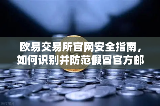 欧易交易所官网安全指南,如何识别并防范假冒官方邮件?-第1张图片-欧易交易所 欧易交易所官网安全指南,如何识别并防范假冒官方邮件?-第1张图片-欧易交易所
