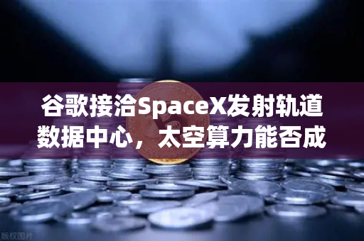 谷歌接洽SpaceX发射轨道数据中心,太空算力能否成为Web3新引擎?-第1张图片-欧易交易所 谷歌接洽SpaceX发射轨道数据中心,太空算力能否成为Web3新引擎?-第1张图片-欧易交易所