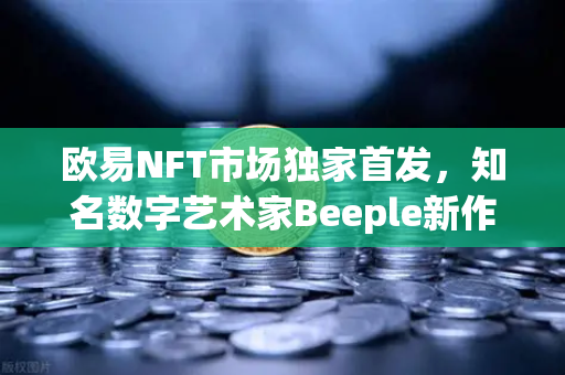欧易NFT市场独家首发,知名数字艺术家Beeple新作拍卖专场—数字艺术收藏的里程碑时刻-第1张图片-欧易交易所 欧易NFT市场独家首发,知名数字艺术家Beeple新作拍卖专场—数字艺术收藏的里程碑时刻-第1张图片-欧易交易所