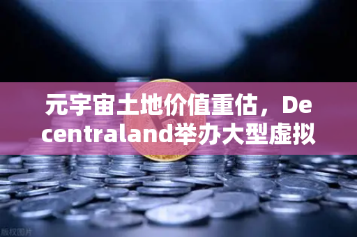元宇宙土地价值重估,Decentraland举办大型虚拟音乐节引爆市场热潮-第1张图片-欧易交易所 元宇宙土地价值重估,Decentraland举办大型虚拟音乐节引爆市场热潮-第1张图片-欧易交易所