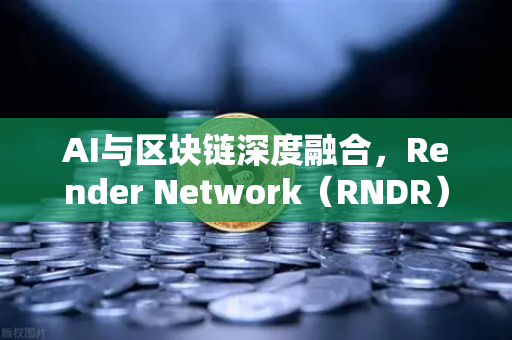 AI与区块链深度融合，Render Network（RNDR）如何成为AI算力龙头-第1张图片-欧易交易所
