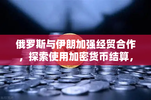 俄罗斯与伊朗加强经贸合作,探索使用加密货币结算,欧易交易所的新机遇-第1张图片-欧易交易所 俄罗斯与伊朗加强经贸合作,探索使用加密货币结算,欧易交易所的新机遇-第1张图片-欧易交易所