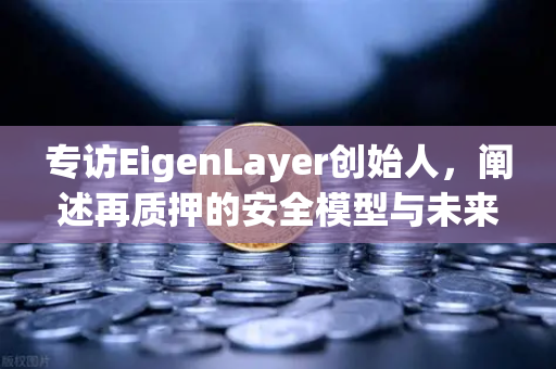 专访EigenLayer创始人,阐述再质押的安全模型与未来愿景-第1张图片-欧易交易所 专访EigenLayer创始人,阐述再质押的安全模型与未来愿景-第1张图片-欧易交易所