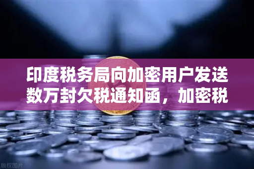 印度税务局向加密用户发送数万封欠税通知函,加密税务合规时代已至-第1张图片-欧易交易所 印度税务局向加密用户发送数万封欠税通知函,加密税务合规时代已至-第1张图片-欧易交易所