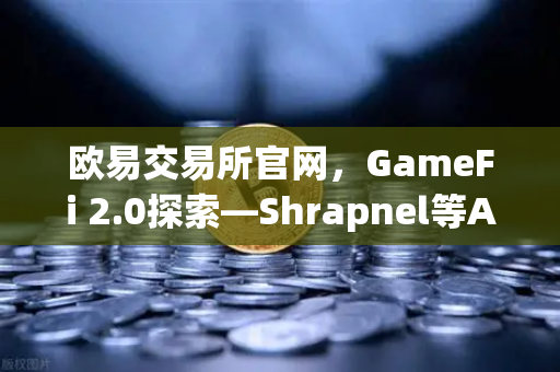欧易交易所官网,GameFi 2.0探索—Shrapnel等AAA级链游开发进度更新-第1张图片-欧易交易所 欧易交易所官网,GameFi 2.0探索—Shrapnel等AAA级链游开发进度更新-第1张图片-欧易交易所