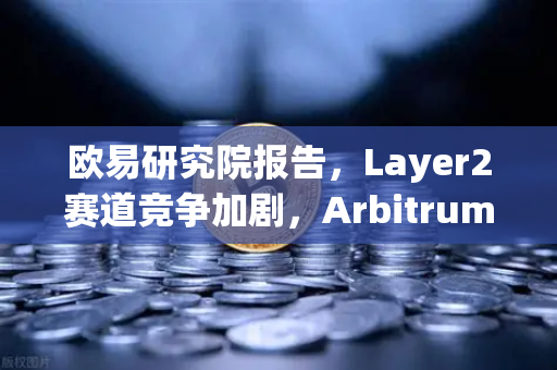 欧易研究院报告,Layer2赛道竞争加剧,Arbitrum与zkSync生态数据对比-第1张图片-欧易交易所 欧易研究院报告,Layer2赛道竞争加剧,Arbitrum与zkSync生态数据对比-第1张图片-欧易交易所