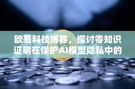 欧易科技博客,探讨零知识证明在保护AI模型隐私中的应用-第1张图片-欧易交易所 欧易科技博客,探讨零知识证明在保护AI模型隐私中的应用-第1张图片-欧易交易所