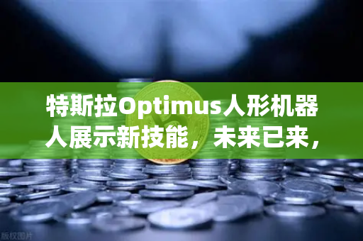 特斯拉Optimus人形机器人展示新技能，未来已来，复杂任务轻松驾驭-第1张图片-欧易交易所