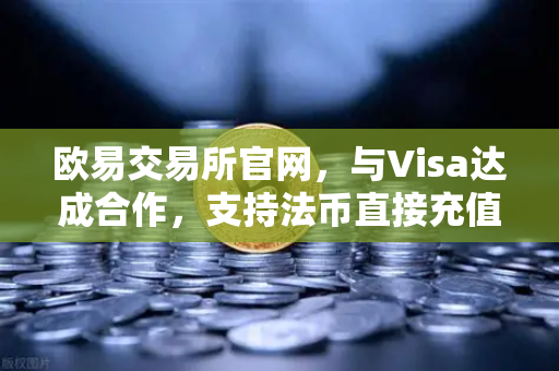 欧易交易所官网,与Visa达成合作,支持法币直接充值,开启数字资产交易新纪元-第1张图片-欧易交易所 欧易交易所官网,与Visa达成合作,支持法币直接充值,开启数字资产交易新纪元-第1张图片-欧易交易所