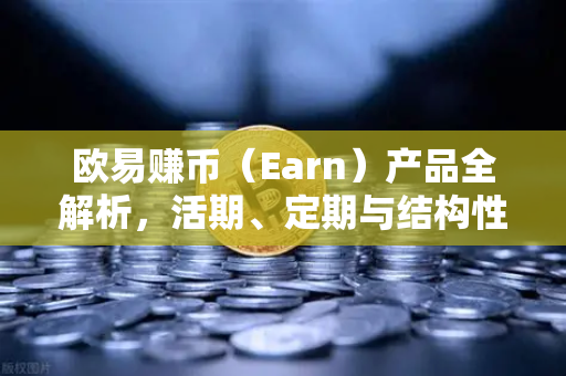欧易赚币(Earn)产品全解析,活期、定期与结构性理财的深度指南-第1张图片-欧易交易所 欧易赚币(Earn)产品全解析,活期、定期与结构性理财的深度指南-第1张图片-欧易交易所