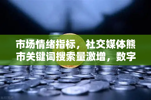 市场情绪指标,社交媒体熊市关键词搜索量激增,数字货币投资者如何应对?-第1张图片-欧易交易所 市场情绪指标,社交媒体熊市关键词搜索量激增,数字货币投资者如何应对?-第1张图片-欧易交易所