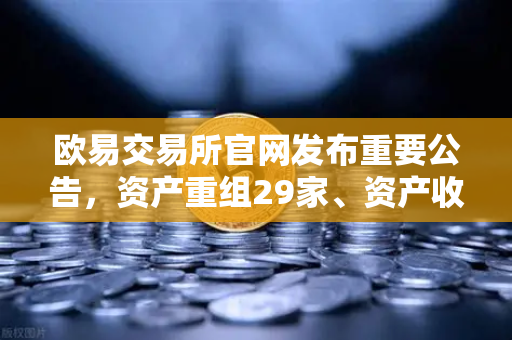 欧易交易所官网发布重要公告，资产重组29家、资产收购3家、股份质押6家深度解读