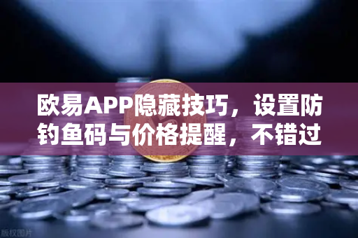 欧易APP隐藏技巧，设置防钓鱼码与价格提醒，不错过任何行情