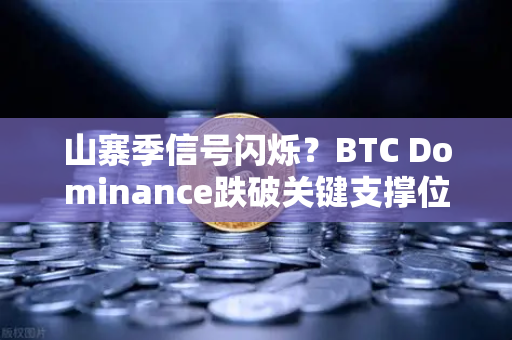 山寨季信号闪烁？BTC Dominance跌破关键支撑位分析
