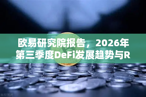 欧易研究院报告，2026年第三季度DeFi发展趋势与RWA赛道展望-第1张图片-欧易交易所
